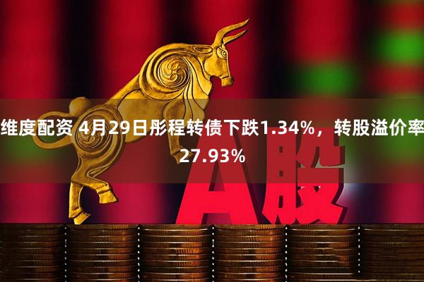 维度配资 4月29日彤程转债下跌1.34%，转股溢价率27.93%