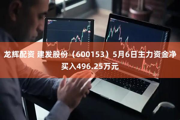 龙辉配资 建发股份（600153）5月6日主力资金净买入496.25万元