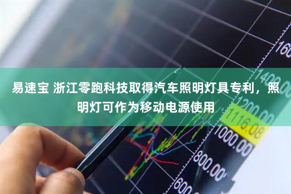 易速宝 浙江零跑科技取得汽车照明灯具专利，照明灯可作为移动电源使用