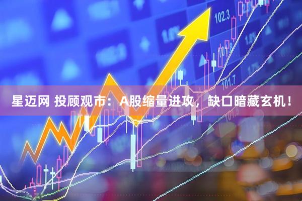 星迈网 投顾观市：A股缩量进攻，缺口暗藏玄机！