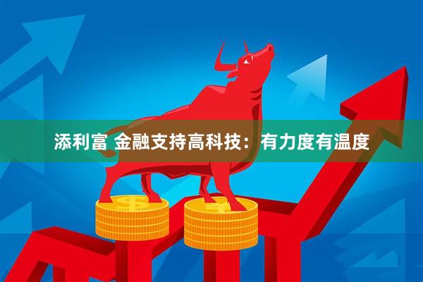 添利富 金融支持高科技：有力度有温度