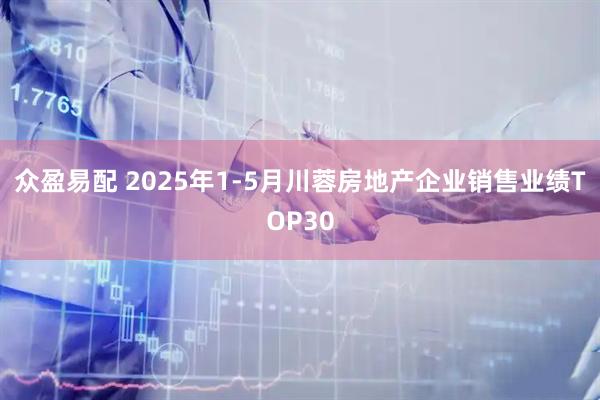 众盈易配 2025年1-5月川蓉房地产企业销售业绩TOP30