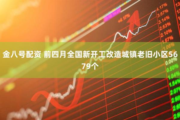 金八号配资 前四月全国新开工改造城镇老旧小区5679个
