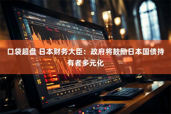 口袋超盘 日本财务大臣：政府将鼓励日本国债持有者多元化