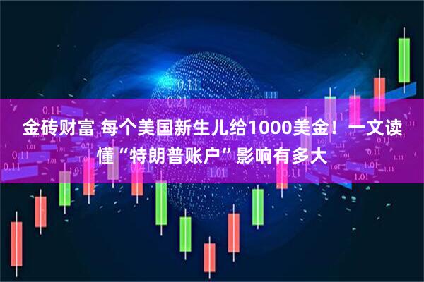 金砖财富 每个美国新生儿给1000美金！一文读懂“特朗普账户”影响有多大