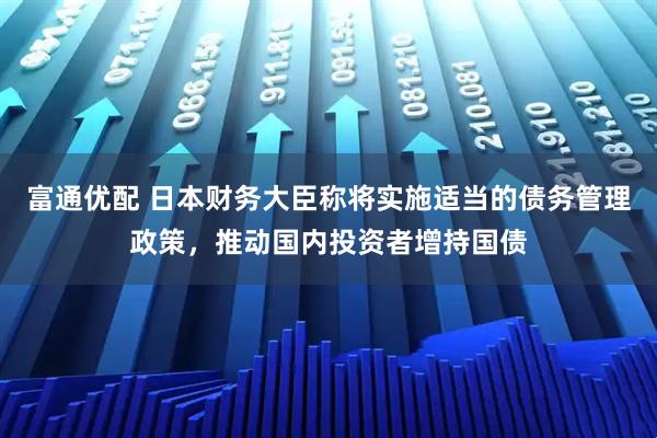 富通优配 日本财务大臣称将实施适当的债务管理政策，推动国内投资者增持国债