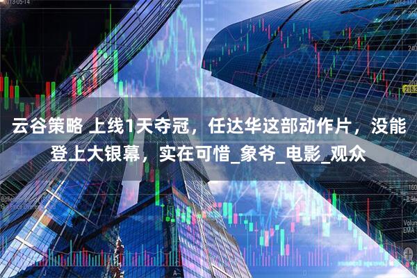 云谷策略 上线1天夺冠，任达华这部动作片，没能登上大银幕，实在可惜_象爷_电影_观众