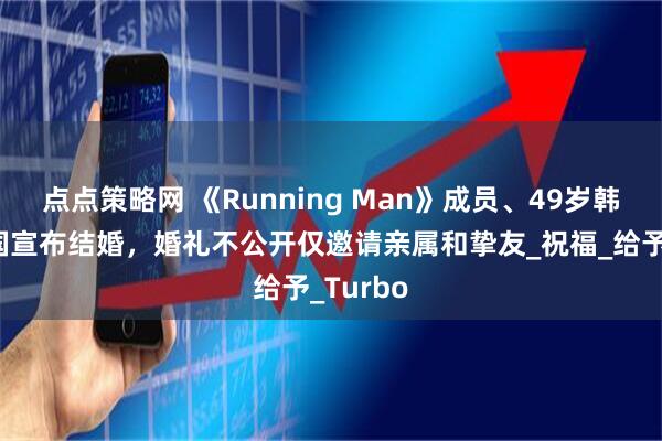 点点策略网 《Running Man》成员、49岁韩星金钟国宣布结婚，婚礼不公开仅邀请亲属和挚友_祝福_给予_Turbo