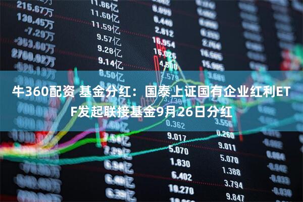 牛360配资 基金分红：国泰上证国有企业红利ETF发起联接基金9月26日分红