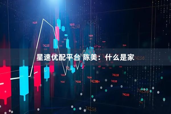 星速优配平台 陈美：什么是家