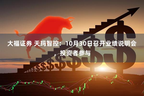 大福证券 天玛智控:10月30日召开业绩说明会,投资者参与