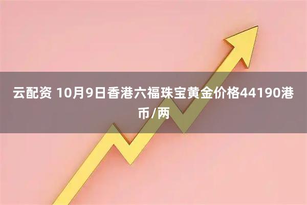 云配资 10月9日香港六福珠宝黄金价格44190港币/两