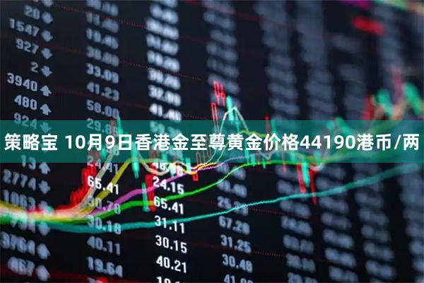 策略宝 10月9日香港金至尊黄金价格44190港币/两