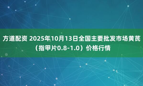 方道配资 2025年10月13日全国主要批发市场黄芪（指甲片0.8-1.0）价格行情