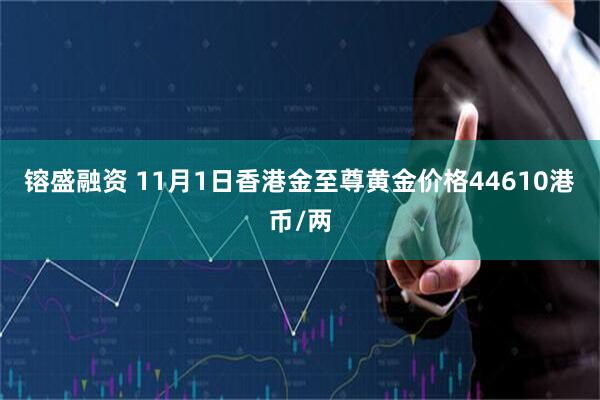 镕盛融资 11月1日香港金至尊黄金价格44610港币/两