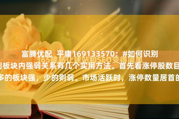 富腾优配  平庸169133570：#如何识别板块内的强弱关系# 识别板块内强弱关系有几个实用方法。首先看涨停股数目。涨停家数多的板块强，少的则弱。市场活跃时，涨停数量居首的就是最强板块。像纵向对比，板块一...