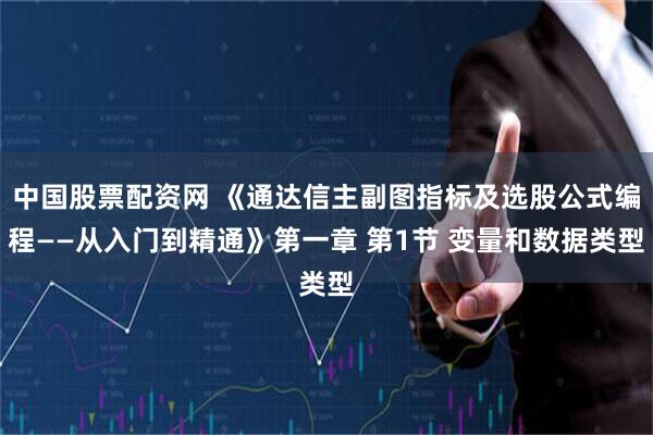 中国股票配资网 《通达信主副图指标及选股公式编程——从入门到精通》第一章 第1节 变量和数据类型