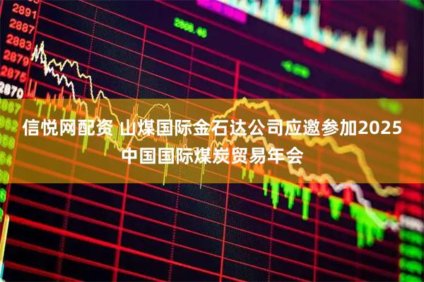 信悦网配资 山煤国际金石达公司应邀参加2025中国国际煤炭贸易年会