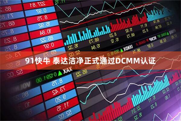 91快牛 泰达洁净正式通过DCMM认证