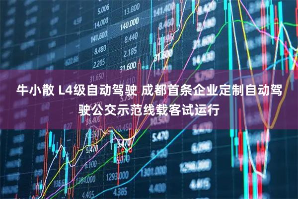 牛小散 L4级自动驾驶 成都首条企业定制自动驾驶公交示范线载客试运行